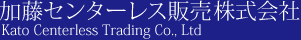 加藤センターレス販売 株式会社 Kato Centerless Trading Co., Ltd